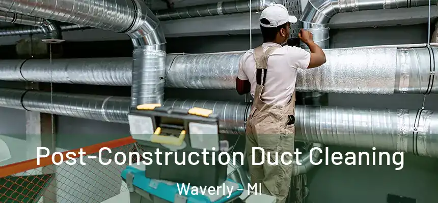 Post-Construction Duct Cleaning Waverly - MI